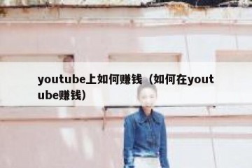 youtube上如何赚钱（如何在youtube赚钱）