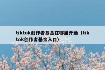 tiktok创作者基金在哪里开通（tiktok创作者基金入口）