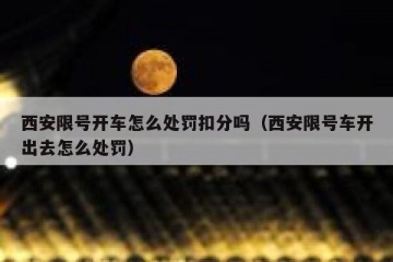 西安限号开车怎么处罚扣分吗（西安限号车开出去怎么处罚）