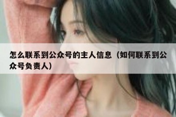 怎么联系到公众号的主人信息（如何联系到公众号负责人）