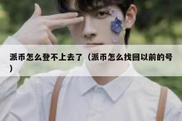 派币怎么登不上去了（派币怎么找回以前的号）