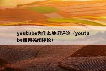 youtube为什么关闭评论（youtube如何关闭评论）
