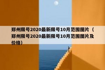 郑州限号2020最新限号10月范围图片（郑州限号2020最新限号10月范围图片及价格）