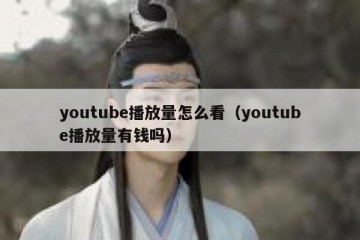 youtube播放量怎么看（youtube播放量有钱吗）