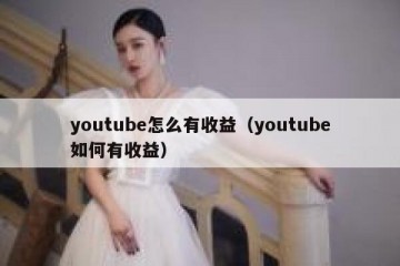 youtube怎么有收益（youtube如何有收益）
