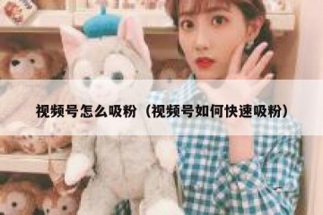 视频号怎么吸粉（视频号如何快速吸粉）