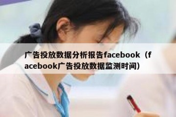 广告投放数据分析报告facebook（facebook广告投放数据监测时间）