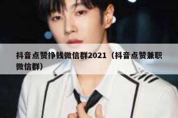 抖音点赞挣钱微信群2021（抖音点赞兼职微信群）