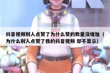抖音视频别人点赞了为什么赞的数量没增加（为什么别人点赞了我的抖音视频 却不显示）