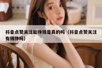 抖音点赞关注能挣钱是真的吗（抖音点赞关注有钱挣吗）