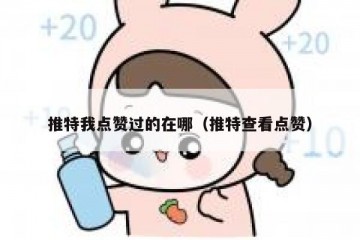 推特我点赞过的在哪（推特查看点赞）