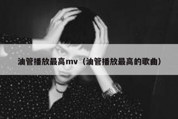 油管播放最高mv（油管播放最高的歌曲）