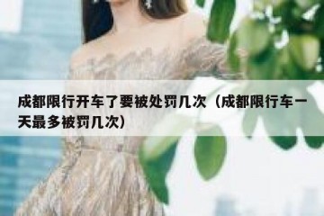 成都限行开车了要被处罚几次（成都限行车一天最多被罚几次）