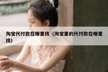 淘宝代付款在哪里找（淘宝里的代付款在哪里找）