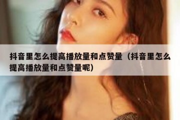 抖音里怎么提高播放量和点赞量（抖音里怎么提高播放量和点赞量呢）