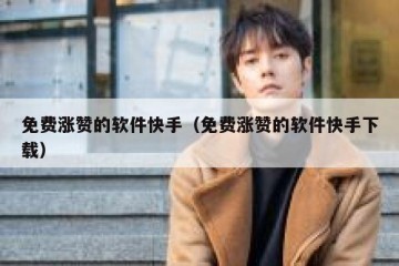 免费涨赞的软件快手（免费涨赞的软件快手下载）
