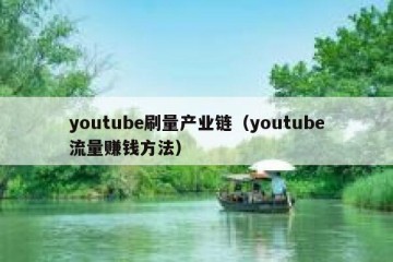 youtube刷量产业链（youtube流量赚钱方法）