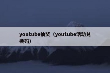 youtube抽奖（youtube活动兑换码）