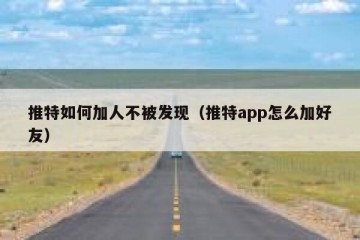 推特如何加人不被发现（推特app怎么加好友）