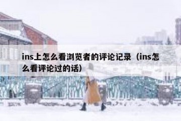 ins上怎么看浏览者的评论记录（ins怎么看评论过的话）