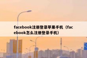 facebook注册登录苹果手机（facebook怎么注册登录手机）