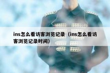 ins怎么看访客浏览记录（ins怎么看访客浏览记录时间）