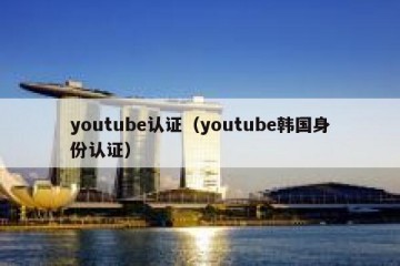 youtube认证（youtube韩国身份认证）