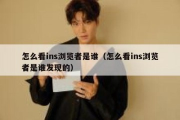 怎么看ins浏览者是谁（怎么看ins浏览者是谁发现的）