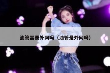 油管需要外网吗（油管是外网吗）