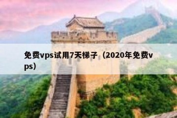 免费vps试用7天梯子（2020年免费vps）