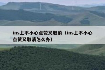 ins上不小心点赞又取消（ins上不小心点赞又取消怎么办）