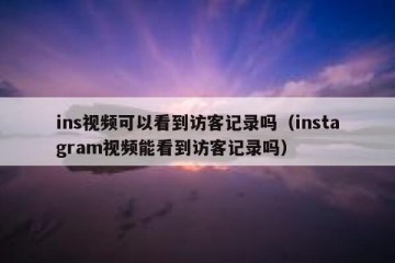 ins视频可以看到访客记录吗（instagram视频能看到访客记录吗）