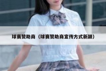 球赛赞助商（球赛赞助商宣传方式新颖）