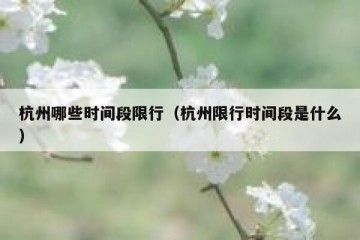 杭州哪些时间段限行（杭州限行时间段是什么）