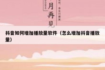 抖音如何增加播放量软件（怎么增加抖音播放量）