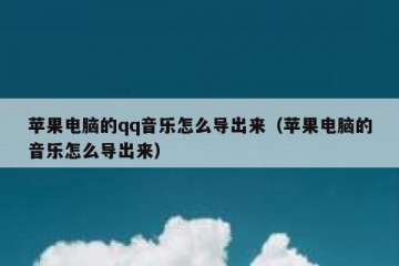 苹果电脑的qq音乐怎么导出来（苹果电脑的音乐怎么导出来）