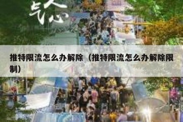 推特限流怎么办解除（推特限流怎么办解除限制）