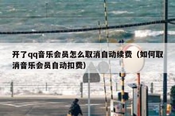 开了qq音乐会员怎么取消自动续费（如何取消音乐会员自动扣费）