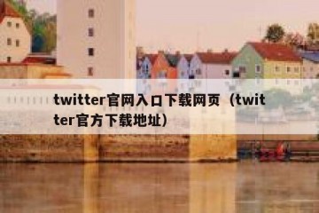 twitter官网入口下载网页（twitter官方下载地址）