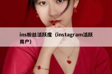 ins粉丝活跃度（instagram活跃用户）