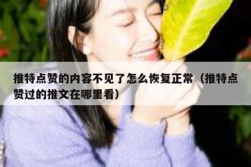 推特点赞的内容不见了怎么恢复正常（推特点赞过的推文在哪里看）