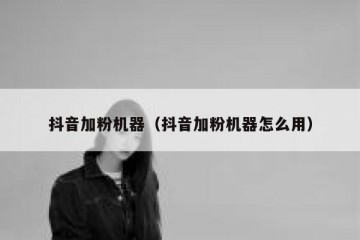 抖音加粉机器（抖音加粉机器怎么用）
