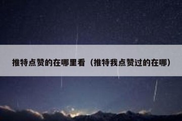 推特点赞的在哪里看（推特我点赞过的在哪）