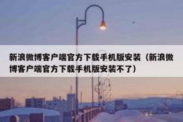新浪微博客户端官方下载手机版安装（新浪微博客户端官方下载手机版安装不了）