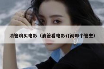 油管购买电影（油管看电影订阅哪个管主）