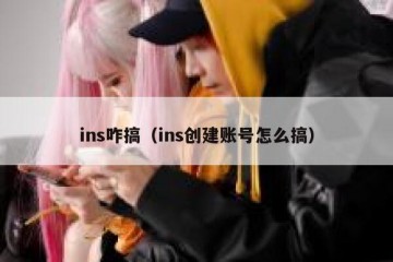 ins咋搞（ins创建账号怎么搞）