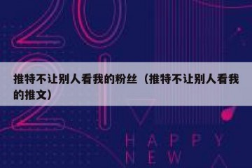 推特不让别人看我的粉丝（推特不让别人看我的推文）