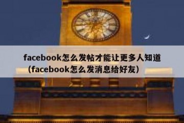 facebook怎么发帖才能让更多人知道（facebook怎么发消息给好友）