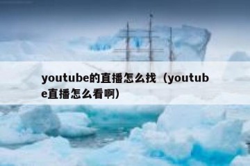 youtube的直播怎么找（youtube直播怎么看啊）