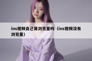 ins视频自己算浏览量吗（ins视频没有浏览量）